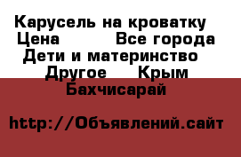 Карусель на кроватку › Цена ­ 700 - Все города Дети и материнство » Другое   . Крым,Бахчисарай